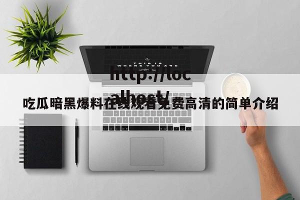 吃瓜暗黑爆料在线观看免费高清的简单介绍